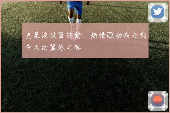 克莱谈投篮热爱：热情驱动我走到今天的篮球之路