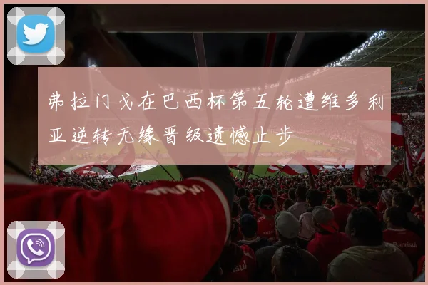 弗拉门戈在巴西杯第五轮遭维多利亚逆转无缘晋级遗憾止步