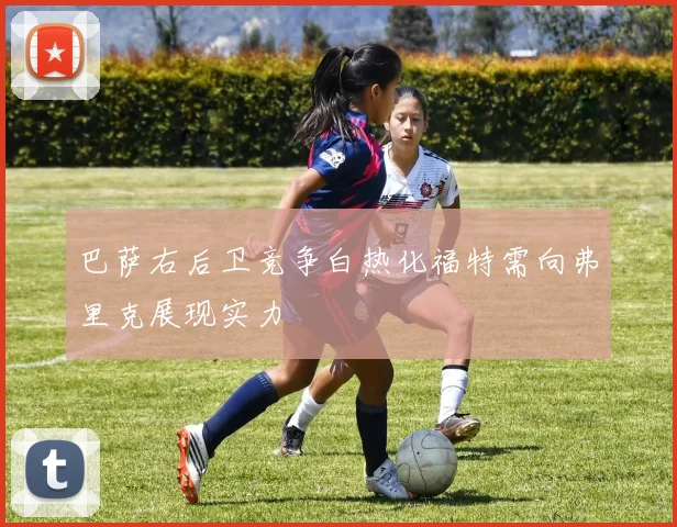 巴萨右后卫竞争白热化福特需向弗里克展现实力