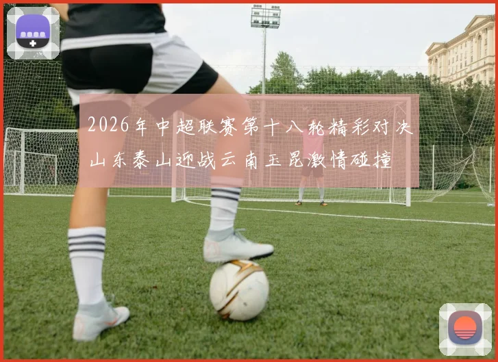 2026年中超联赛第十八轮精彩对决山东泰山迎战云南玉昆激情碰撞