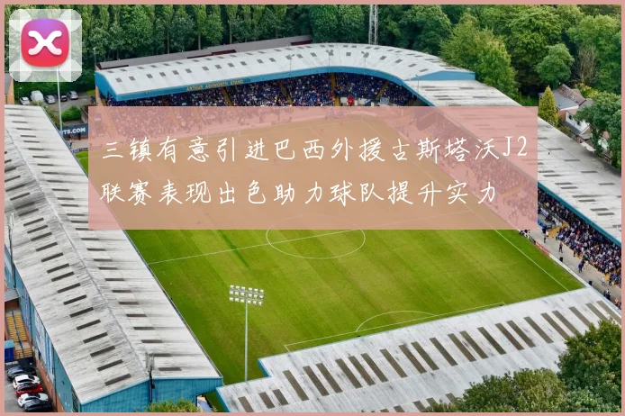 三镇有意引进巴西外援古斯塔沃J2联赛表现出色助力球队提升实力