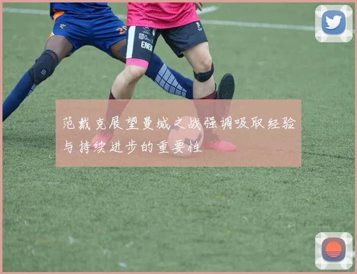 范戴克展望曼城之战强调吸取经验与持续进步的重要性