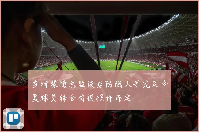 多特蒙德总监谈后防线人手充足今夏球员转会将视报价而定
