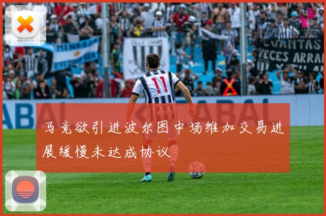 马竞欲引进波尔图中场维加交易进展缓慢未达成协议