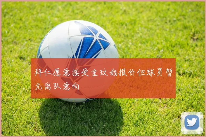 拜仁愿意接受金玟哉报价但球员暂无离队意向