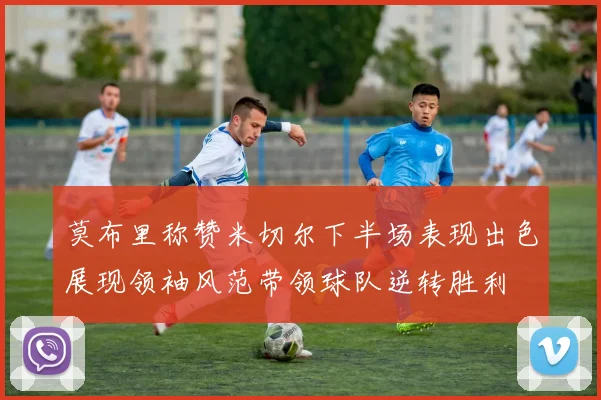 莫布里称赞米切尔下半场表现出色展现领袖风范带领球队逆转胜利