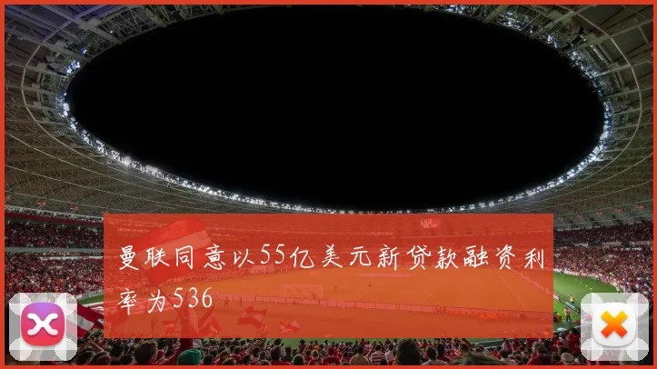曼联同意以55亿美元新贷款融资利率为536