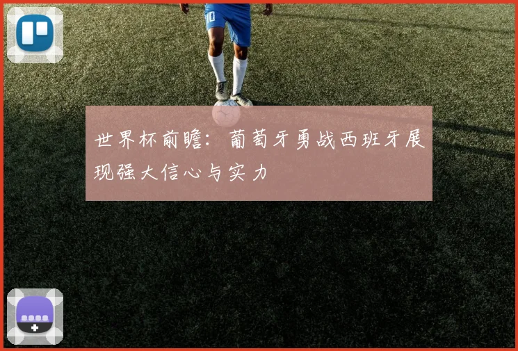 世界杯前瞻：葡萄牙勇战西班牙展现强大信心与实力